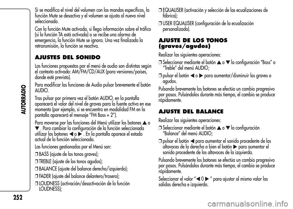 Alfa Romeo MiTo 2015  Manual del propietario (in Spanish) Si se modifica el nivel del volumen con los mandos específicos, la
función Mute se desactiva y el volumen se ajusta al nuevo nivel
seleccionado.
Con la función Mute activada, si llega información 