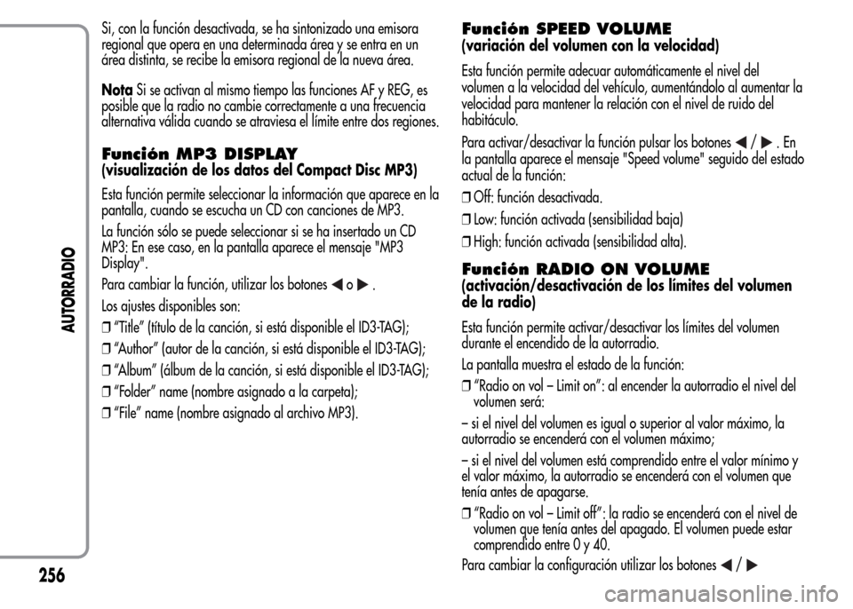 Alfa Romeo MiTo 2015  Manual del propietario (in Spanish) Si, con la función desactivada, se ha sintonizado una emisora
regional que opera en una determinada área y se entra en un
área distinta, se recibe la emisora regional de la nueva área.
NotaSi se a