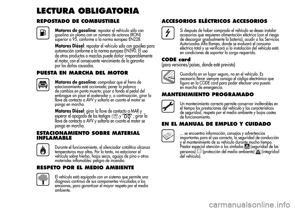 Alfa Romeo MiTo 2015  Manual del propietario (in Spanish) LECTURA OBLIGATORIA
REPOSTADO DE COMBUSTIBLE
Motores de gasolina: repostar el vehículo sólo con
gasolina sin plomo con un número de octanos (RON)
superior a 95, conforme a la norma europea EN228.
M