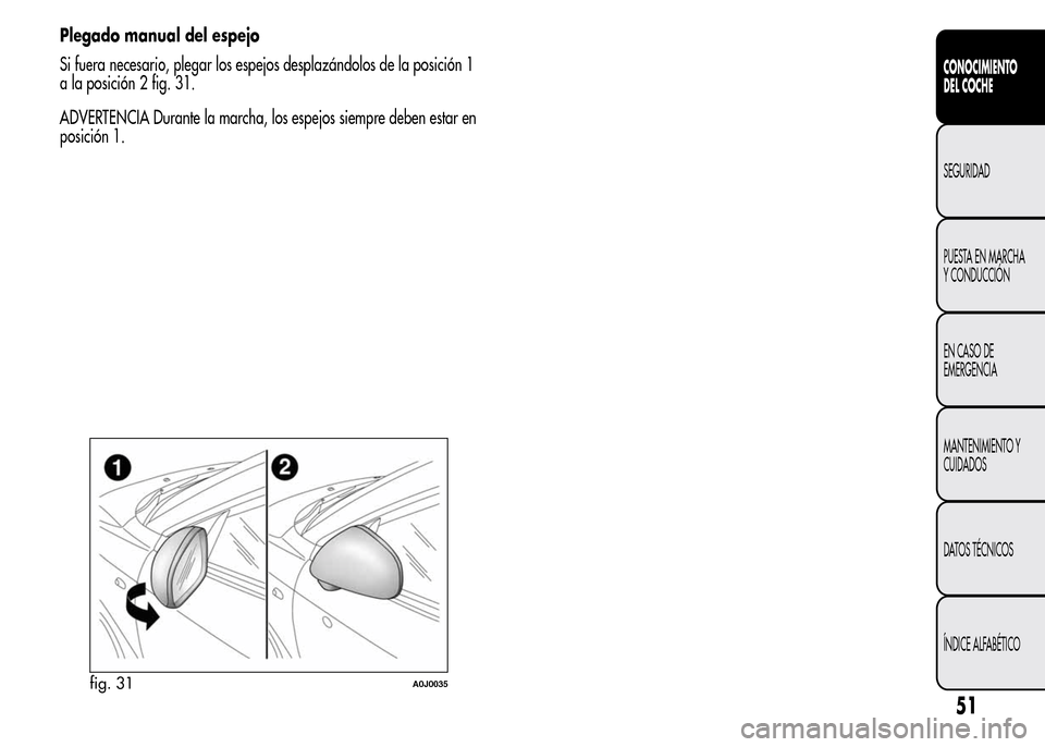 Alfa Romeo MiTo 2015  Manual del propietario (in Spanish) Plegado manual del espejo
Si fuera necesario, plegar los espejos desplazándolos de la posición 1
a la posición 2 fig. 31.
ADVERTENCIA Durante la marcha, los espejos siempre deben estar en
posición
