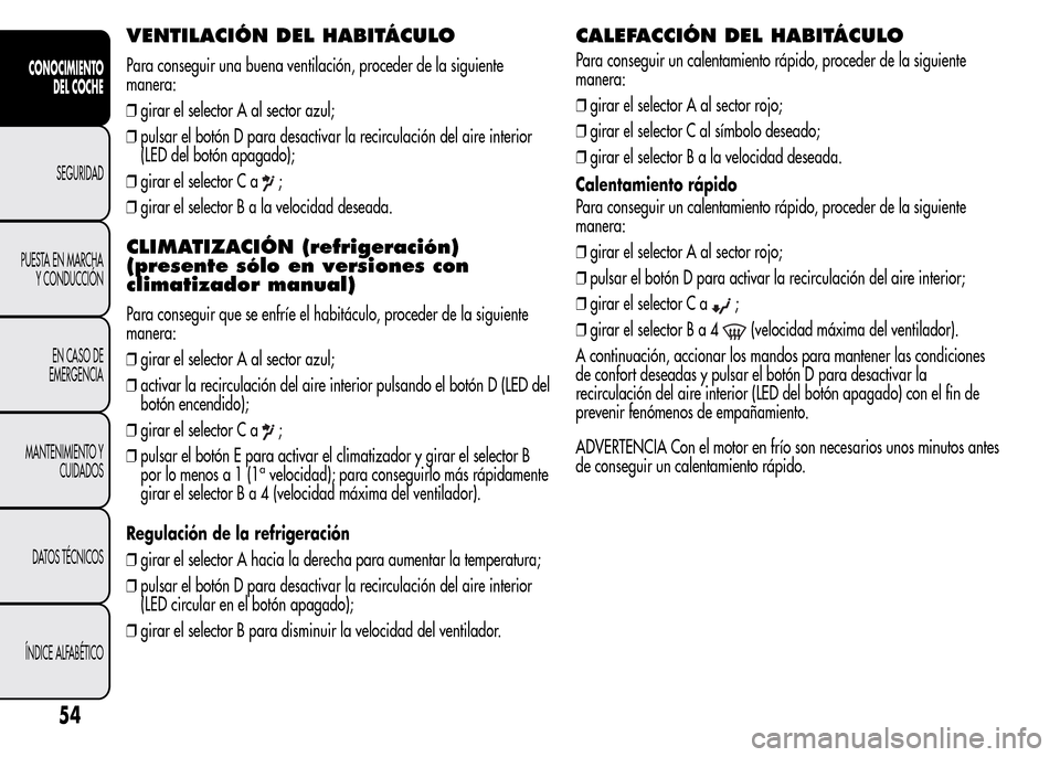 Alfa Romeo MiTo 2015  Manual del propietario (in Spanish) VENTILACIÓN DEL HABITÁCULO
Para conseguir una buena ventilación, proceder de la siguiente
manera:
❒girar el selector A al sector azul;
❒pulsar el botón D para desactivar la recirculación del 