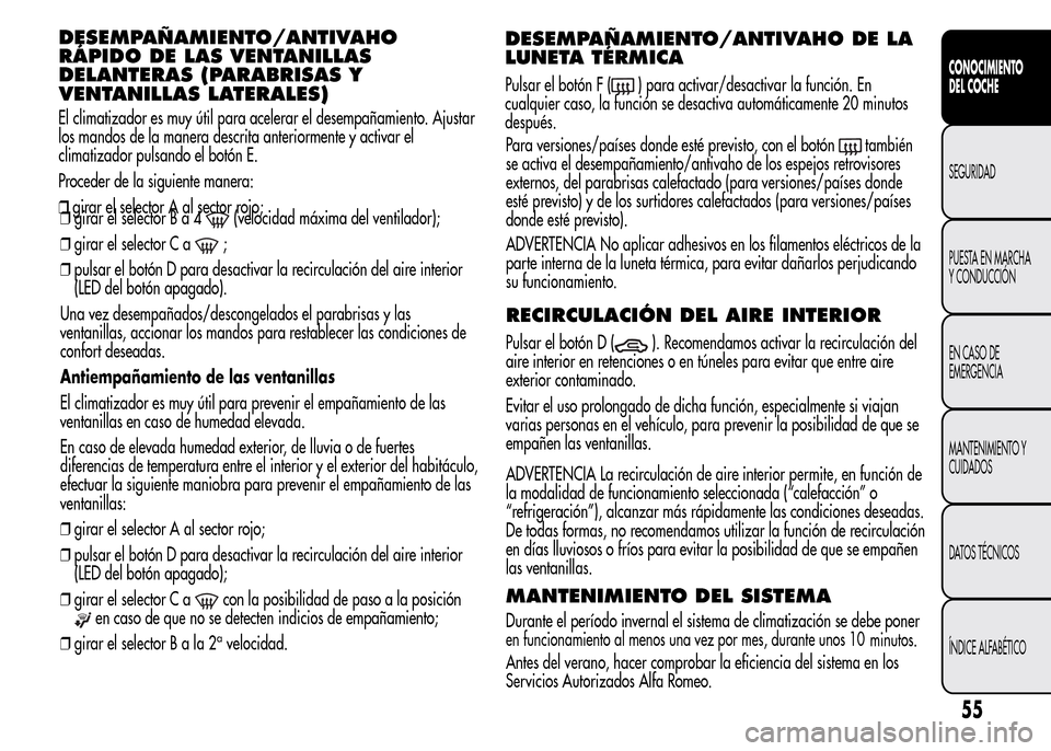 Alfa Romeo MiTo 2015  Manual del propietario (in Spanish) ❒girar el selectorBa4(velocidad máxima del ventilador);
❒girar el selector C a
;
❒pulsar el botón D para desactivar la recirculación del aire interior
(LED del botón apagado).
Una vez desemp
