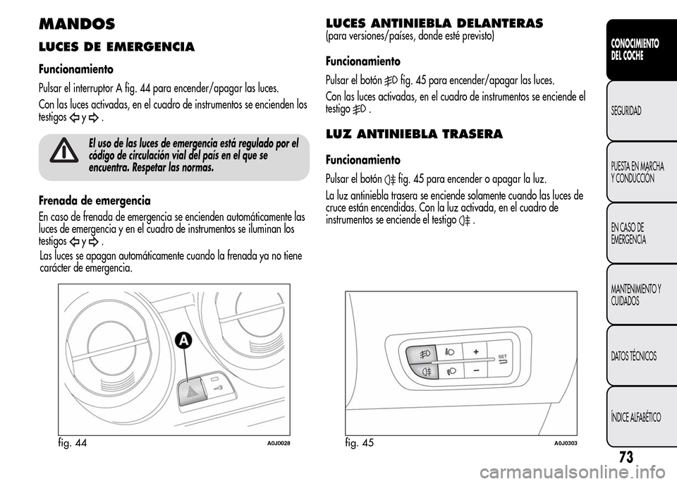 Alfa Romeo MiTo 2015 Manual del propietario (in Spanish) MANDOS
LUCES DE EMERGENCIA
Funcionamiento
Pulsar el interruptor A fig. 44 para encender/apagar las luces.
Con las luces activadas, en el cuadro de instrumentos se encienden los
testigos
y.
El uso de l Alfa Romeo MiTo 2015 Manual del propietario (in Spanish) MANDOS
LUCES DE EMERGENCIA
Funcionamiento
Pulsar el interruptor A fig. 44 para encender/apagar las luces.
Con las luces activadas, en el cuadro de instrumentos se encienden los
testigos
y.
El uso de l