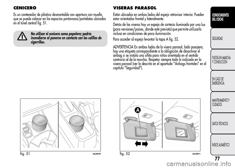 Alfa Romeo MiTo 2015  Manual del propietario (in Spanish) CENICERO
Es un contenedor de plástico desmontable con apertura con muelle,
que se puede colocar en los espacios portavasos/portalatas ubicados
en el túnel central fig. 51.
No utilizar el cenicero co