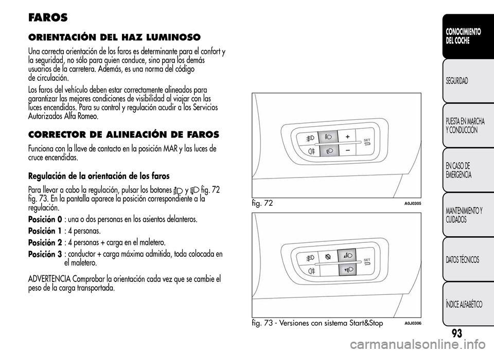 Alfa Romeo MiTo 2015 Manual del propietario (in Spanish) FAROS
ORIENTACIÓN DEL HAZ LUMINOSO
Una correcta orientación de los faros es determinante para el confort y
la seguridad, no sólo para quien conduce, sino para los demás
usuarios de la carretera. A Alfa Romeo MiTo 2015 Manual del propietario (in Spanish) FAROS
ORIENTACIÓN DEL HAZ LUMINOSO
Una correcta orientación de los faros es determinante para el confort y
la seguridad, no sólo para quien conduce, sino para los demás
usuarios de la carretera. A