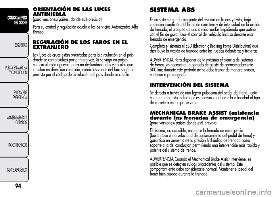 Alfa Romeo MiTo 2015 Manual del propietario (in Spanish) ORIENTACIÓN DE LAS LUCES
ANTINIEBLA
(para versiones/países, donde esté previsto)
Para su control y regulación acudir a los Servicios Autorizados Alfa
Romeo.
REGULACIÓN DE LOS FAROS EN EL
EXTRANJE Alfa Romeo MiTo 2015 Manual del propietario (in Spanish) ORIENTACIÓN DE LAS LUCES
ANTINIEBLA
(para versiones/países, donde esté previsto)
Para su control y regulación acudir a los Servicios Autorizados Alfa
Romeo.
REGULACIÓN DE LOS FAROS EN EL
EXTRANJE