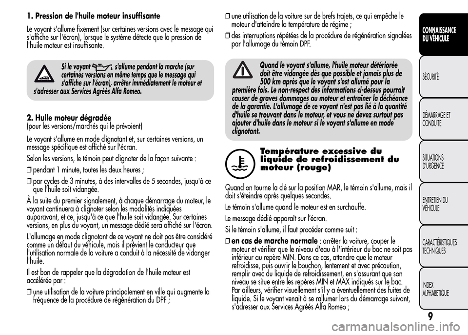 Alfa Romeo MiTo 2015  Manuel du propriétaire (in French) 1. Pression de lhuile moteur insuffisante
Le voyant sallume fixement (sur certaines versions avec le message qui
saffiche sur lécran), lorsque le système détecte que la pression de
lhuile mote
