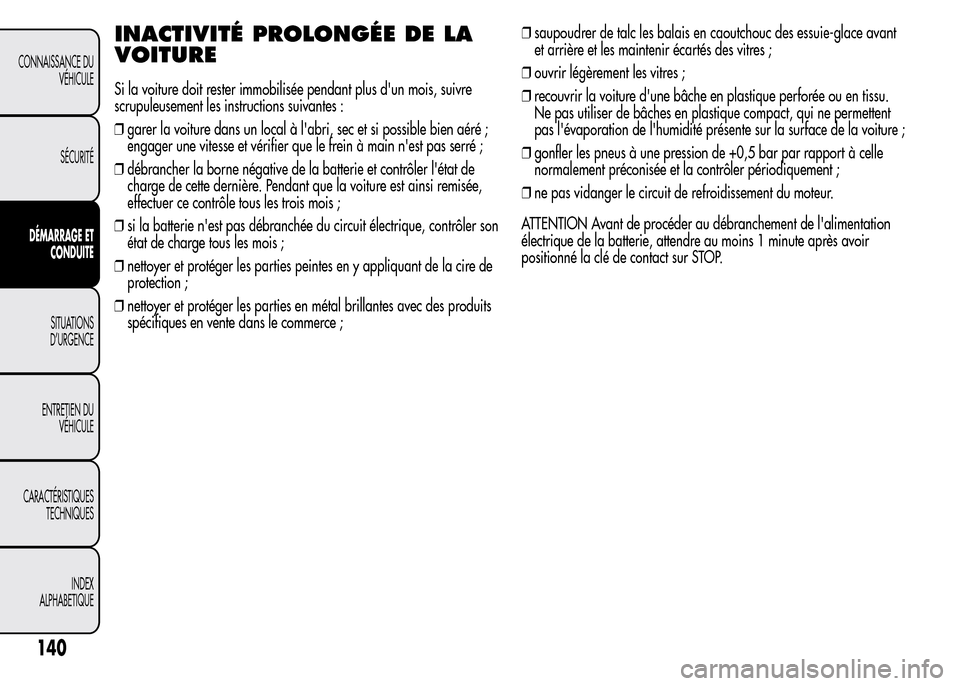 Alfa Romeo MiTo 2015  Manuel du propriétaire (in French) INACTIVITÉ PROLONGÉE DE LA
VOITURE
Si la voiture doit rester immobilisée pendant plus dun mois, suivre
scrupuleusement les instructions suivantes :
❒garer la voiture dans un local à labri, sec