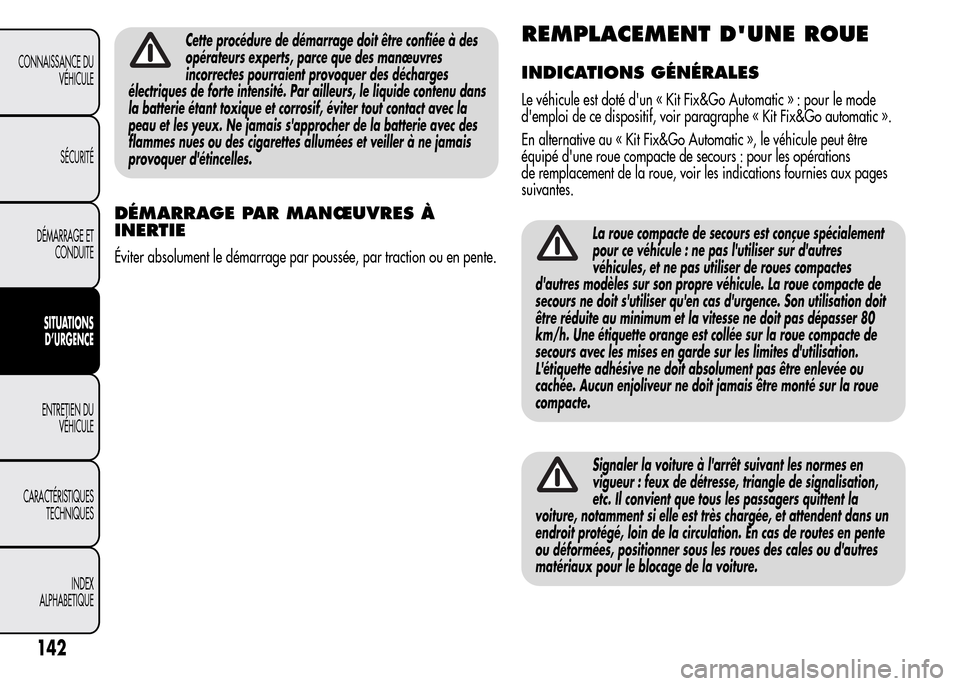 Alfa Romeo MiTo 2015  Manuel du propriétaire (in French) Cette procédure de démarrage doit être confiée à des
opérateurs experts, parce que des manœuvres
incorrectes pourraient provoquer des décharges
électriques de forte intensité. Par ailleurs, 