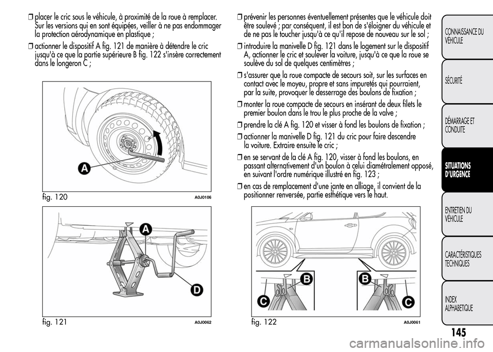 Alfa Romeo MiTo 2015  Manuel du propriétaire (in French) ❒placer le cric sous le véhicule, à proximité de la roue à remplacer.
Sur les versions qui en sont équipées, veiller à ne pas endommager
la protection aérodynamique en plastique ;
❒actionn