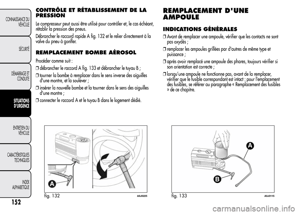 Alfa Romeo MiTo 2015  Manuel du propriétaire (in French) CONTRÔLE ET RÉTABLISSEMENT DE LA
PRESSION
Le compresseur peut aussi être utilisé pour contrôler et, le cas échéant,
rétablir la pression des pneus.
Débrancher le raccord rapide A fig. 132 et 