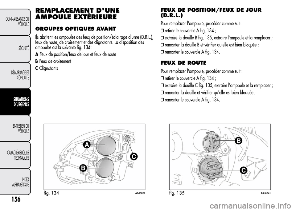 Alfa Romeo MiTo 2015  Manuel du propriétaire (in French) REMPLACEMENT DUNE
AMPOULE EXTÉRIEURE
GROUPES OPTIQUES AVANT
Ils abritent les ampoules des feux de position/éclairage diurne (D.R.L.),
feux de route, de croisement et des clignotants. La disposition