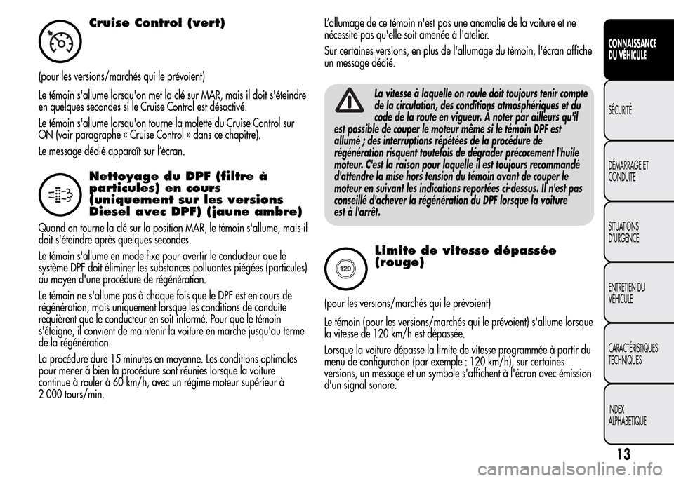 Alfa Romeo MiTo 2015  Manuel du propriétaire (in French) Cruise Control (vert)
(pour les versions/marchés qui le prévoient)
Le témoin sallume lorsquon met la clé sur MAR, mais il doit séteindre
en quelques secondes si le Cruise Control est désactiv