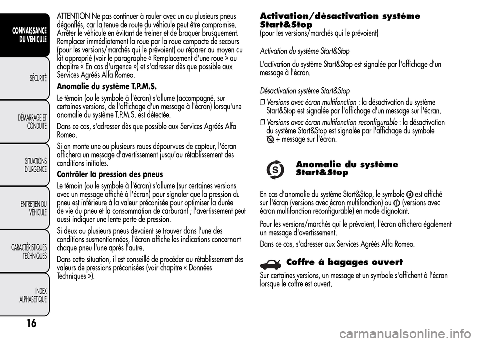 Alfa Romeo MiTo 2015  Manuel du propriétaire (in French) ATTENTION Ne pas continuer à rouler avec un ou plusieurs pneus
dégonflés, car la tenue de route du véhicule peut être compromise.
Arrêter le véhicule en évitant de freiner et de braquer brusqu
