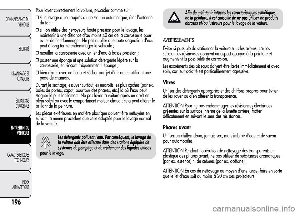Alfa Romeo MiTo 2015 Manuel du propriétaire (in French) Pour laver correctement la voiture, procéder comme suit :
❒si le lavage a lieu auprès dune station automatique, ôter lantenne
du toit ;
❒si lon utilise des nettoyeurs haute pression pour le Alfa Romeo MiTo 2015 Manuel du propriétaire (in French) Pour laver correctement la voiture, procéder comme suit :
❒si le lavage a lieu auprès dune station automatique, ôter lantenne
du toit ;
❒si lon utilise des nettoyeurs haute pression pour le