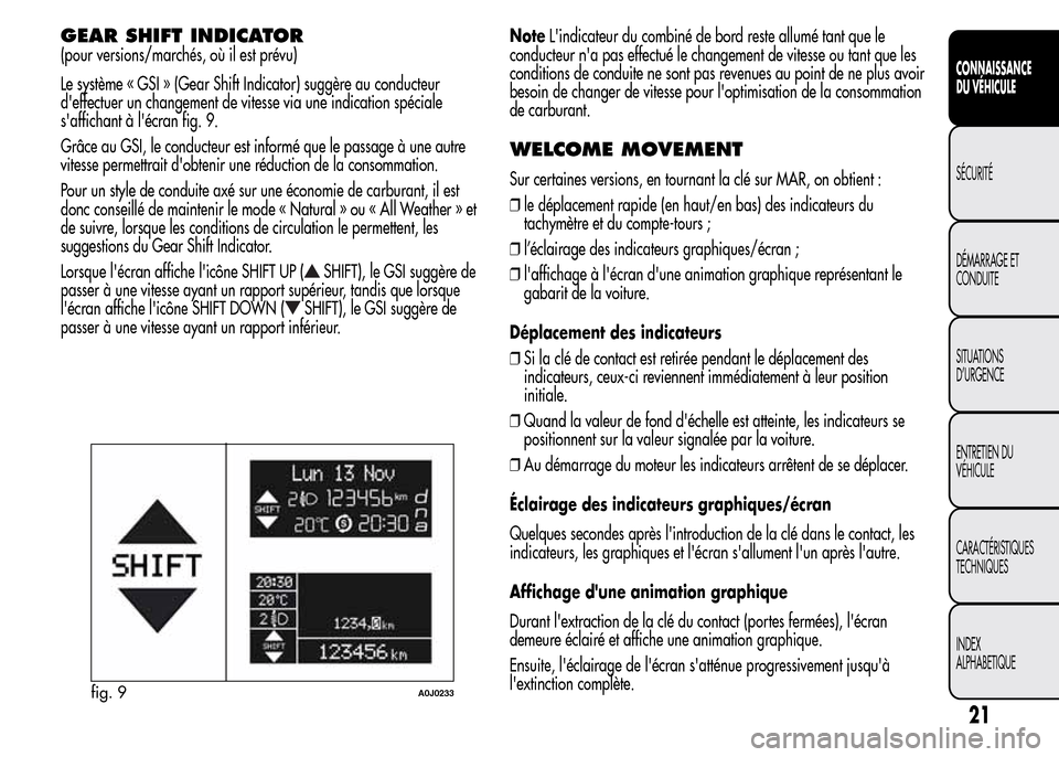 Alfa Romeo MiTo 2015  Manuel du propriétaire (in French) GEAR SHIFT INDICATOR
(pour versions/marchés, où il est prévu)
Le système « GSI » (Gear Shift Indicator) suggère au conducteur
deffectuer un changement de vitesse via une indication spéciale
s