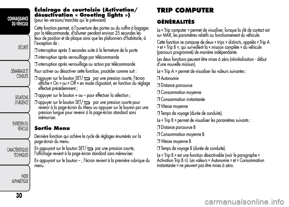 Alfa Romeo MiTo 2015  Manuel du propriétaire (in French) Éclairage de courtoisie (Activation/
désactivation « Greeting lights »)
(pour les versions/marchés qui le prévoient)
Cette fonction permet, à louverture des portes ou du coffre à bagages
par 