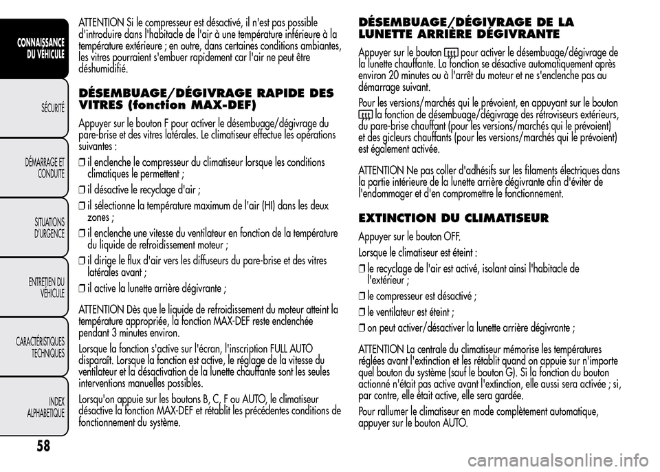 Alfa Romeo MiTo 2015  Manuel du propriétaire (in French) ATTENTION Si le compresseur est désactivé, il nest pas possible
dintroduire dans lhabitacle de lair à une température inférieure à la
température extérieure ; en outre, dans certaines cond