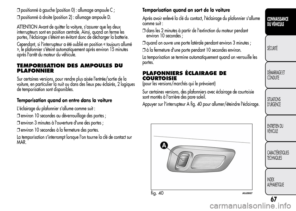 Alfa Romeo MiTo 2015  Manuel du propriétaire (in French) ❒positionné à gauche (position 0) : allumage ampoule C ;
❒positionné à droite (position 2) : allumage ampoule D.
ATTENTION Avant de quitter la voiture, sassurer que les deux
interrupteurs son
