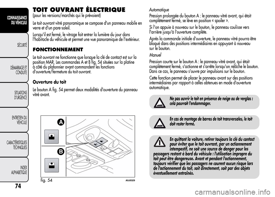 Alfa Romeo MiTo 2015  Manuel du propriétaire (in French) TOIT OUVRANT ÉLECTRIQUE
(pour les versions/marchés qui le prévoient)
Le toit ouvrant vitré panoramique se compose dun panneau mobile en
verre et dun pare-soleil.
Lorsquil est fermé, le vitrage