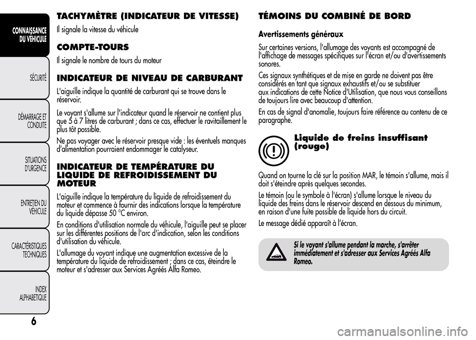 Alfa Romeo MiTo 2015  Manuel du propriétaire (in French) TACHYMÈTRE (INDICATEUR DE VITESSE)
Il signale la vitesse du véhicule
COMPTE-TOURS
Il signale le nombre de tours du moteur
INDICATEUR DE NIVEAU DE CARBURANT
Laiguille indique la quantité de carbura