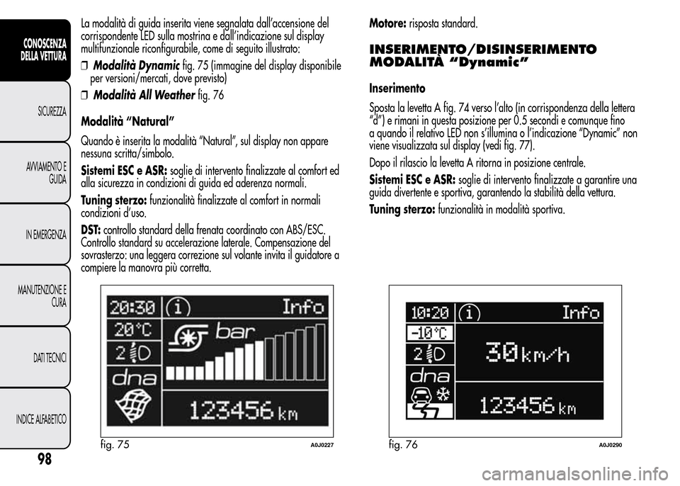 Alfa Romeo MiTo 2015 Manuale del proprietario (in Italian) La modalità di guida inserita viene segnalata dall’accensione del
corrispondente LED sulla mostrina e dall’indicazione sul display
multifunzionale riconfigurabile, come di seguito illustrato:
❒ Alfa Romeo MiTo 2015 Manuale del proprietario (in Italian) La modalità di guida inserita viene segnalata dall’accensione del
corrispondente LED sulla mostrina e dall’indicazione sul display
multifunzionale riconfigurabile, come di seguito illustrato:
❒