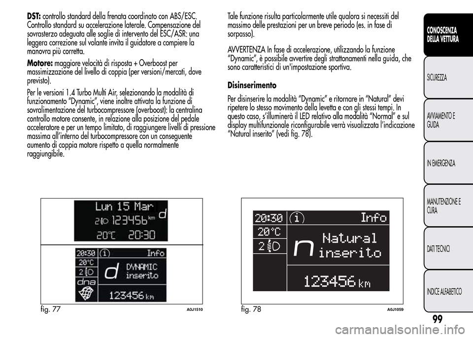 Alfa Romeo MiTo 2015 Manuale del proprietario (in Italian) DST:controllo standard della frenata coordinato con ABS/ESC.
Controllo standard su accelerazione laterale. Compensazione del
sovrasterzo adeguata alle soglie di intervento del ESC/ASR: una
leggera cor Alfa Romeo MiTo 2015 Manuale del proprietario (in Italian) DST:controllo standard della frenata coordinato con ABS/ESC.
Controllo standard su accelerazione laterale. Compensazione del
sovrasterzo adeguata alle soglie di intervento del ESC/ASR: una
leggera cor