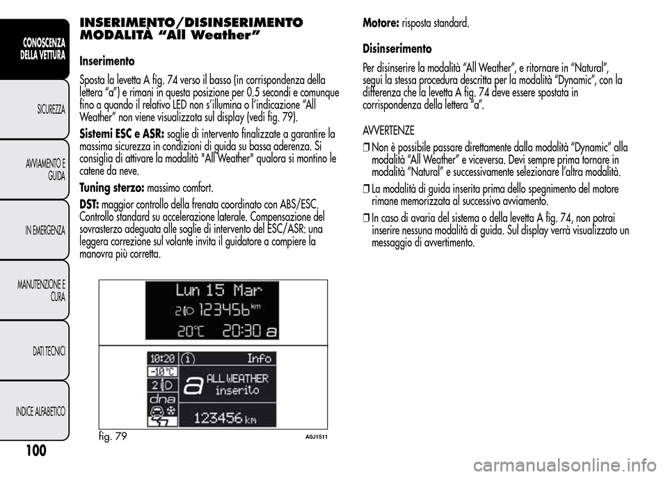 Alfa Romeo MiTo 2015 Manuale del proprietario (in Italian) INSERIMENTO/DISINSERIMENTO
MODALITÀ “All Weather”
Inserimento
Sposta la levetta A fig. 74 verso il basso (in corrispondenza della
lettera “a”) e rimani in questa posizione per 0.5 secondi e c Alfa Romeo MiTo 2015 Manuale del proprietario (in Italian) INSERIMENTO/DISINSERIMENTO
MODALITÀ “All Weather”
Inserimento
Sposta la levetta A fig. 74 verso il basso (in corrispondenza della
lettera “a”) e rimani in questa posizione per 0.5 secondi e c