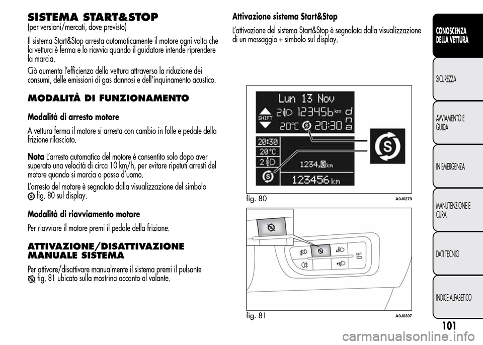 Alfa Romeo MiTo 2015 Manuale del proprietario (in Italian) SISTEMA START&STOP
(per versioni/mercati, dove previsto)
Il sistema Start&Stop arresta automaticamente il motore ogni volta che
la vettura è ferma e lo riavvia quando il guidatore intende riprendere
Alfa Romeo MiTo 2015 Manuale del proprietario (in Italian) SISTEMA START&STOP
(per versioni/mercati, dove previsto)
Il sistema Start&Stop arresta automaticamente il motore ogni volta che
la vettura è ferma e lo riavvia quando il guidatore intende riprendere