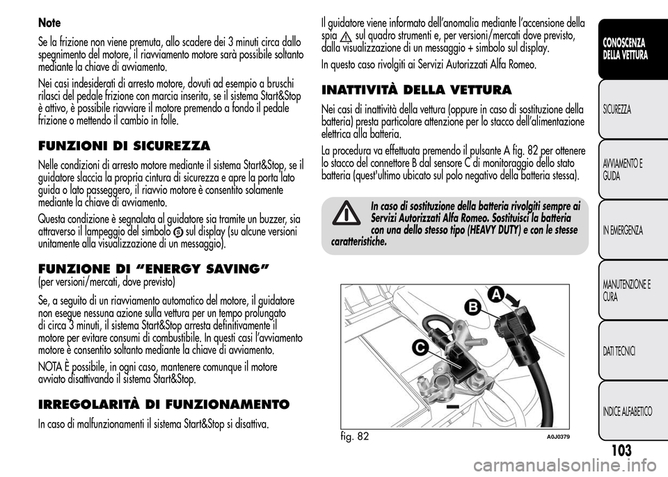 Alfa Romeo MiTo 2015 Manuale del proprietario (in Italian) Note
Se la frizione non viene premuta, allo scadere dei 3 minuti circa dallo
spegnimento del motore, il riavviamento motore sarà possibile soltanto
mediante la chiave di avviamento.
Nei casi indeside Alfa Romeo MiTo 2015 Manuale del proprietario (in Italian) Note
Se la frizione non viene premuta, allo scadere dei 3 minuti circa dallo
spegnimento del motore, il riavviamento motore sarà possibile soltanto
mediante la chiave di avviamento.
Nei casi indeside