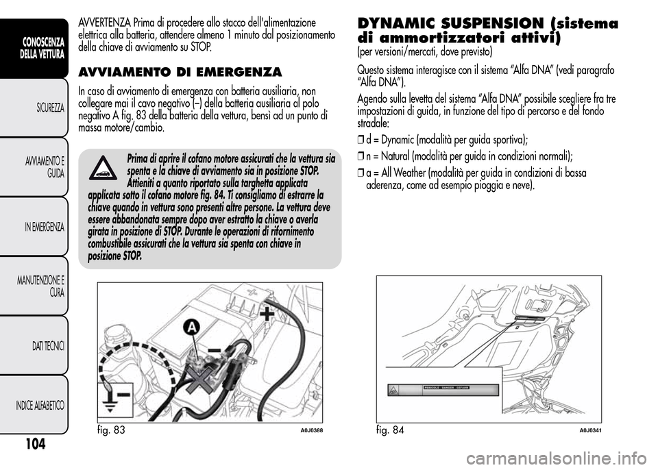 Alfa Romeo MiTo 2015 Manuale del proprietario (in Italian) AVVERTENZA Prima di procedere allo stacco dellalimentazione
elettrica alla batteria, attendere almeno 1 minuto dal posizionamento
della chiave di avviamento su STOP.
AVVIAMENTO DI EMERGENZA
In caso d Alfa Romeo MiTo 2015 Manuale del proprietario (in Italian) AVVERTENZA Prima di procedere allo stacco dellalimentazione
elettrica alla batteria, attendere almeno 1 minuto dal posizionamento
della chiave di avviamento su STOP.
AVVIAMENTO DI EMERGENZA
In caso d