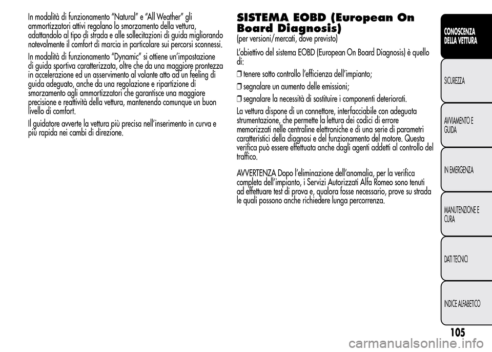 Alfa Romeo MiTo 2015 Manuale del proprietario (in Italian) In modalità di funzionamento “Natural” e “All Weather” gli
ammortizzatori attivi regolano lo smorzamento della vettura,
adattandolo al tipo di strada e alle sollecitazioni di guida migliorand Alfa Romeo MiTo 2015 Manuale del proprietario (in Italian) In modalità di funzionamento “Natural” e “All Weather” gli
ammortizzatori attivi regolano lo smorzamento della vettura,
adattandolo al tipo di strada e alle sollecitazioni di guida migliorand