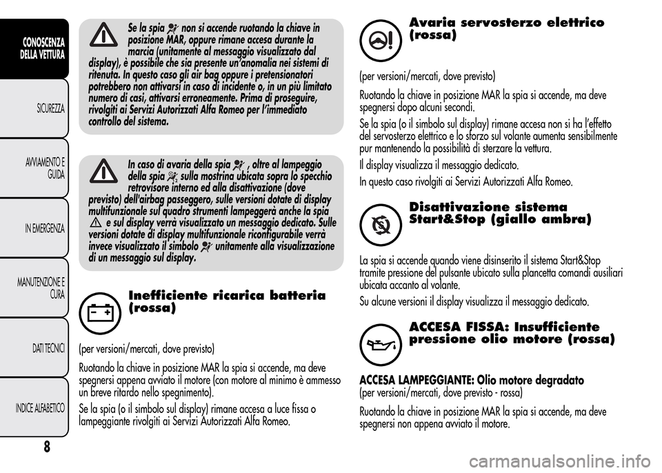 Alfa Romeo MiTo 2015  Manuale del proprietario (in Italian) Se la spianon si accende ruotando la chiave in
posizione MAR, oppure rimane accesa durante la
marcia (unitamente al messaggio visualizzato dal
display), è possibile che sia presente un’anomalia nei