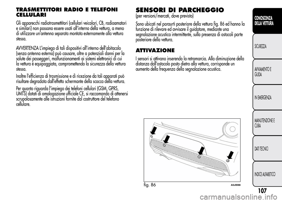Alfa Romeo MiTo 2015 Manuale del proprietario (in Italian) TRASMETTITORI RADIO E TELEFONI
CELLULARI
Gli apparecchi radiotrasmettitori (cellulari veicolari, CB, radioamatori
e similari) non possono essere usati all’interno della vettura, a meno
di utilizzare Alfa Romeo MiTo 2015 Manuale del proprietario (in Italian) TRASMETTITORI RADIO E TELEFONI
CELLULARI
Gli apparecchi radiotrasmettitori (cellulari veicolari, CB, radioamatori
e similari) non possono essere usati all’interno della vettura, a meno
di utilizzare