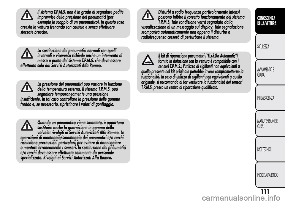 Alfa Romeo MiTo 2015 Manuale del proprietario (in Italian) Il sistema T.P.M.S. non è in grado di segnalare pedite
improvvise della pressione dei pneumatici (per
esempio lo scoppio di un pneumatico). In questo caso
arresta la vettura frenando con cautela e se Alfa Romeo MiTo 2015 Manuale del proprietario (in Italian) Il sistema T.P.M.S. non è in grado di segnalare pedite
improvvise della pressione dei pneumatici (per
esempio lo scoppio di un pneumatico). In questo caso
arresta la vettura frenando con cautela e se