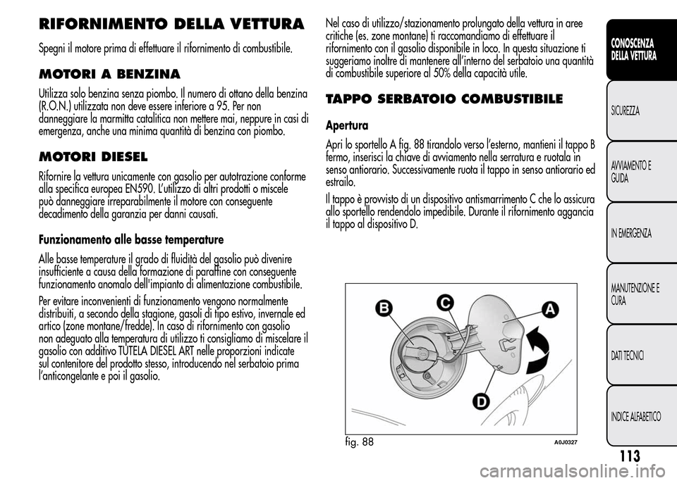 Alfa Romeo MiTo 2015 Manuale del proprietario (in Italian) RIFORNIMENTO DELLA VETTURA
Spegni il motore prima di effettuare il rifornimento di combustibile.
MOTORI A BENZINA
Utilizza solo benzina senza piombo. Il numero di ottano della benzina
(R.O.N.) utilizz Alfa Romeo MiTo 2015 Manuale del proprietario (in Italian) RIFORNIMENTO DELLA VETTURA
Spegni il motore prima di effettuare il rifornimento di combustibile.
MOTORI A BENZINA
Utilizza solo benzina senza piombo. Il numero di ottano della benzina
(R.O.N.) utilizz