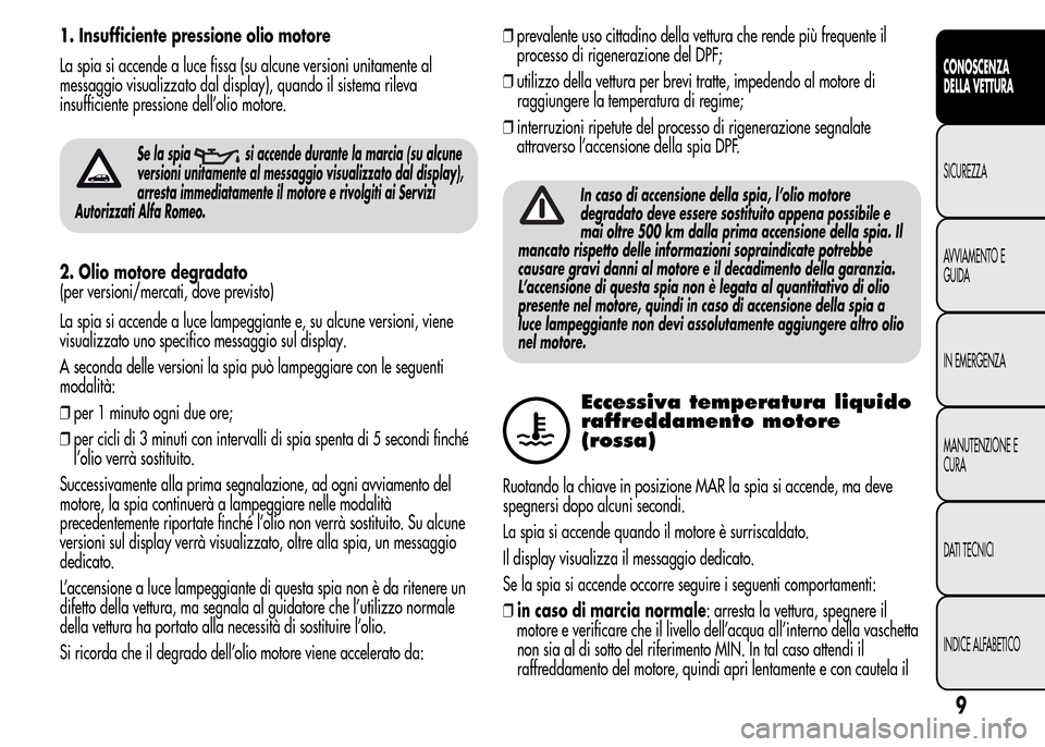 Alfa Romeo MiTo 2015  Manuale del proprietario (in Italian) 1. Insufficiente pressione olio motore
La spia si accende a luce fissa (su alcune versioni unitamente al
messaggio visualizzato dal display), quando il sistema rileva
insufficiente pressione dell’ol