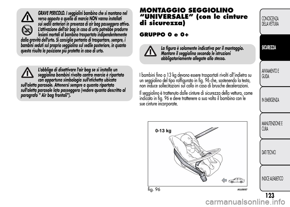 Alfa Romeo MiTo 2015 Manuale del proprietario (in Italian) GRAVE PERICOLO. I seggiolini bambino che si montano nel
verso opposto a quello di marcia NON vanno installati
sui sedili anteriori in presenza di air bag passeggero attivo.
Lattivazione dellair bag Alfa Romeo MiTo 2015 Manuale del proprietario (in Italian) GRAVE PERICOLO. I seggiolini bambino che si montano nel
verso opposto a quello di marcia NON vanno installati
sui sedili anteriori in presenza di air bag passeggero attivo.
Lattivazione dellair bag