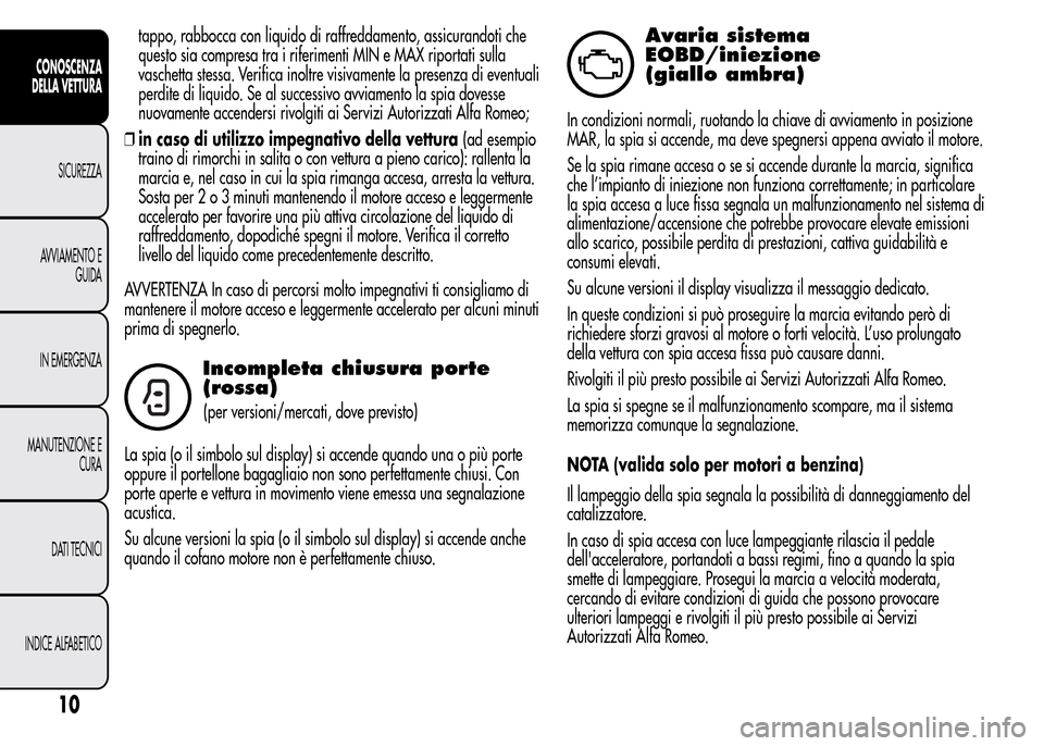 Alfa Romeo MiTo 2015  Manuale del proprietario (in Italian) tappo, rabbocca con liquido di raffreddamento, assicurandoti che
questo sia compresa tra i riferimenti MIN e MAX riportati sulla
vaschetta stessa. Verifica inoltre visivamente la presenza di eventuali