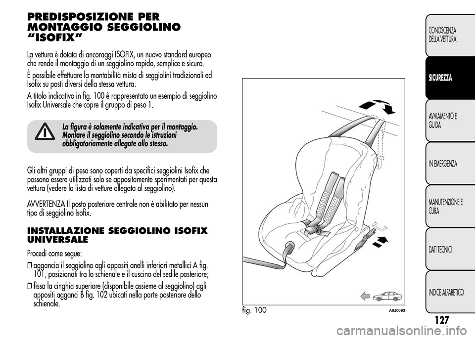 Alfa Romeo MiTo 2015  Manuale del proprietario (in Italian) PREDISPOSIZIONE PER
MONTAGGIO SEGGIOLINO
“ISOFIX”
La vettura è dotata di ancoraggi ISOFIX, un nuovo standard europeo
che rende il montaggio di un seggiolino rapido, semplice e sicuro.
È possibil