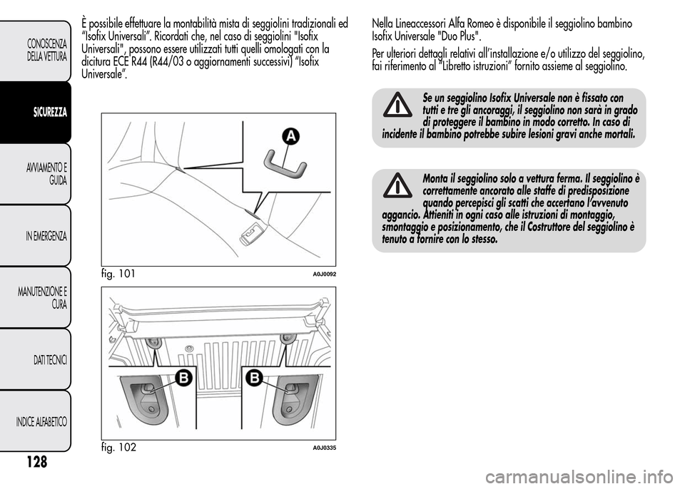 Alfa Romeo MiTo 2015  Manuale del proprietario (in Italian) È possibile effettuare la montabilità mista di seggiolini tradizionali ed
“Isofix Universali”. Ricordati che, nel caso di seggiolini "Isofix
Universali", possono essere utilizzati tutti quelli o