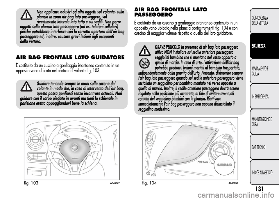 Alfa Romeo MiTo 2015  Manuale del proprietario (in Italian) Non applicare adesivi od altri oggetti sul volante, sulla
plancia in zona air bag lato passeggero, sul
rivestimento laterale lato tetto e sui sedili. Non porre
oggetti sulla plancia lato passeggero (a