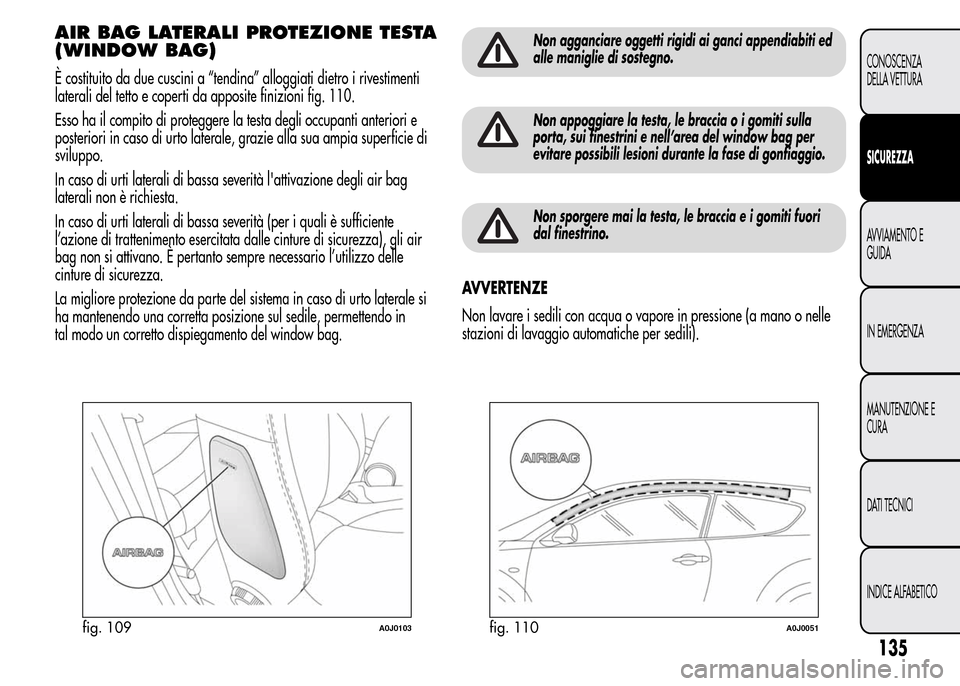 Alfa Romeo MiTo 2015  Manuale del proprietario (in Italian) AIR BAG LATERALI PROTEZIONE TESTA
(WINDOW BAG)
È costituito da due cuscini a “tendina” alloggiati dietro i rivestimenti
laterali del tetto e coperti da apposite finizioni fig. 110.
Esso ha il com