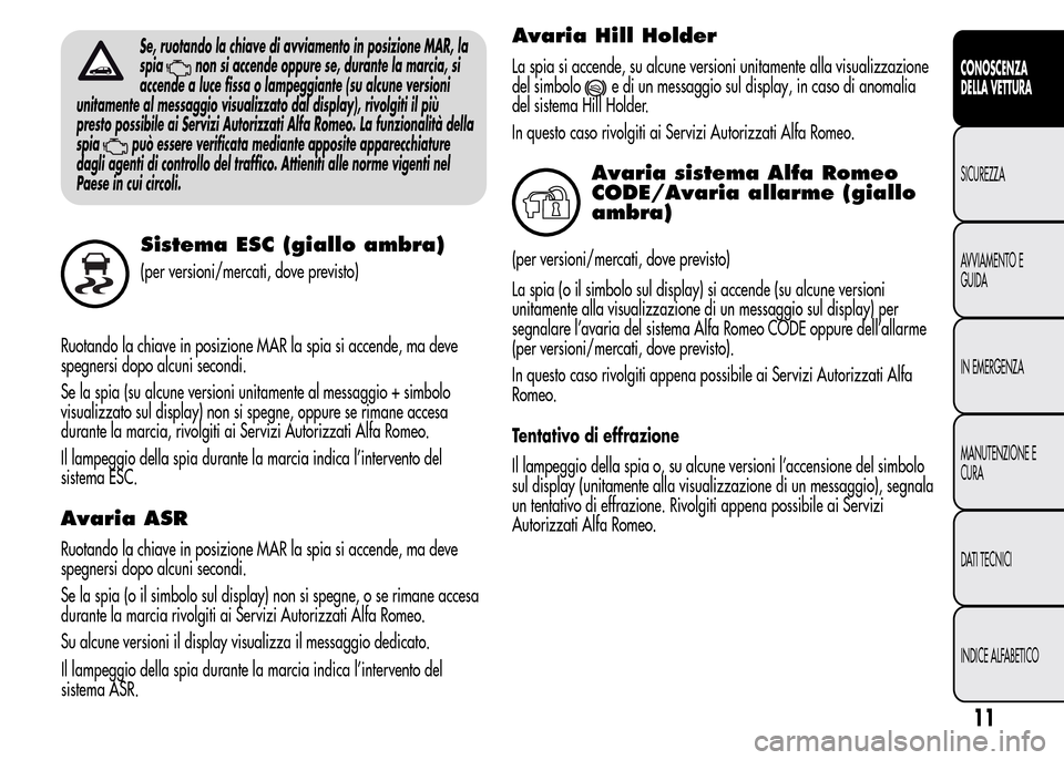 Alfa Romeo MiTo 2015  Manuale del proprietario (in Italian) Se, ruotando la chiave di avviamento in posizione MAR, la
spia
non si accende oppure se, durante la marcia, si
accende a luce fissa o lampeggiante (su alcune versioni
unitamente al messaggio visualizz