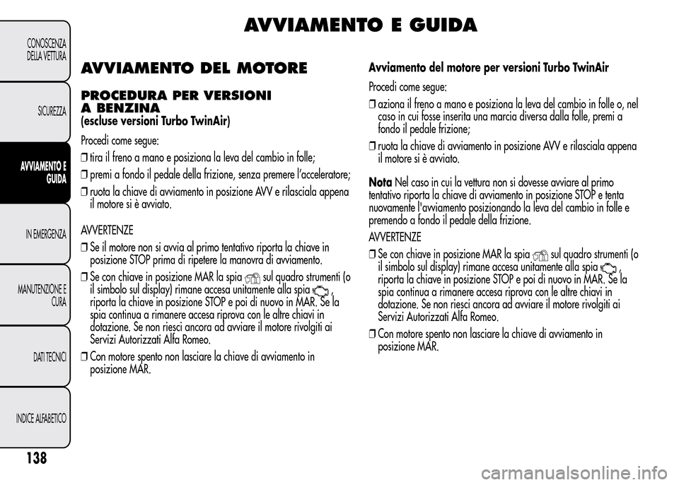 Alfa Romeo MiTo 2015  Manuale del proprietario (in Italian) AVVIAMENTO E GUIDA
AVVIAMENTO DEL MOTORE
PROCEDURA PER VERSIONI
A BENZINA
(escluse versioni Turbo TwinAir)
Procedi come segue:
❒tira il freno a mano e posiziona la leva del cambio in folle;
❒premi