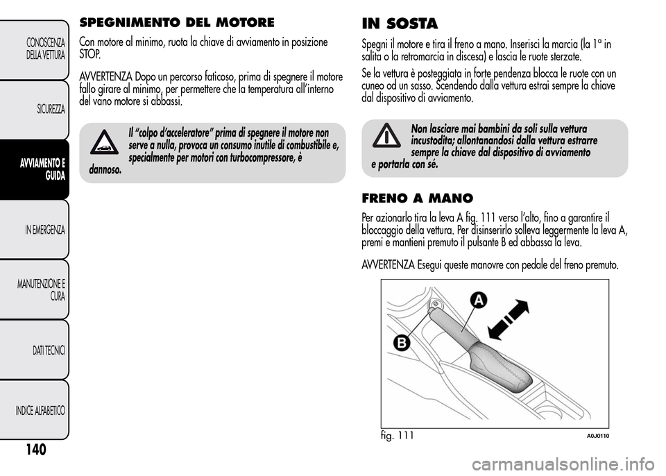Alfa Romeo MiTo 2015  Manuale del proprietario (in Italian) SPEGNIMENTO DEL MOTORE
Con motore al minimo, ruota la chiave di avviamento in posizione
STOP.
AVVERTENZA Dopo un percorso faticoso, prima di spegnere il motore
fallo girare al minimo, per permettere c