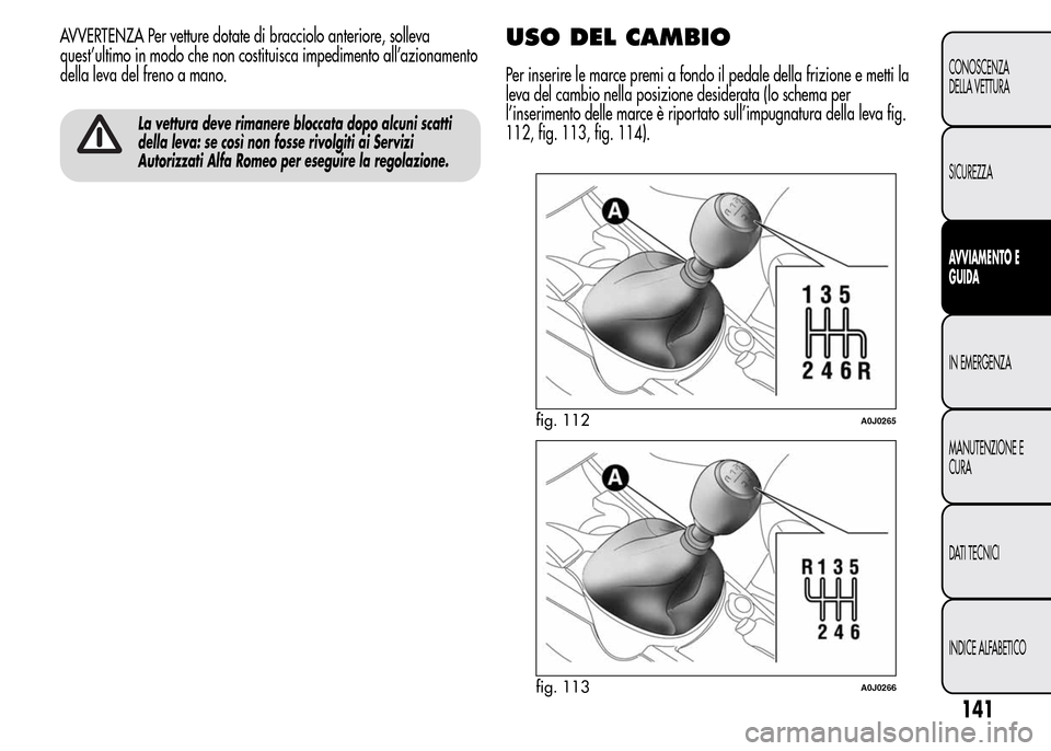 Alfa Romeo MiTo 2015  Manuale del proprietario (in Italian) AVVERTENZA Per vetture dotate di bracciolo anteriore, solleva
quest’ultimo in modo che non costituisca impedimento all’azionamento
della leva del freno a mano.
La vettura deve rimanere bloccata do