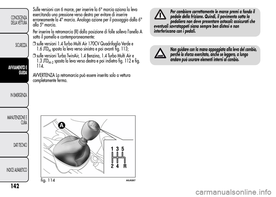 Alfa Romeo MiTo 2015  Manuale del proprietario (in Italian) Sulle versioni con 6 marce, per inserire la 6amarcia aziona la leva
esercitando una pressione verso destra per evitare di inserire
erroneamente la 4
amarcia. Analoga azione per il passaggio dalla 6a
a