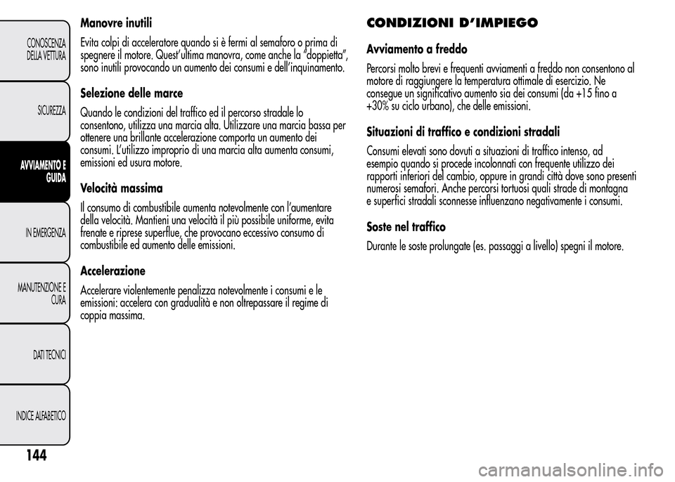 Alfa Romeo MiTo 2015  Manuale del proprietario (in Italian) Manovre inutili
Evita colpi di acceleratore quando si è fermi al semaforo o prima di
spegnere il motore. Quest’ultima manovra, come anche la “doppietta”,
sono inutili provocando un aumento dei 