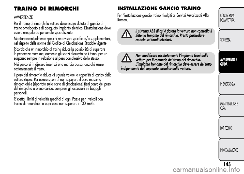 Alfa Romeo MiTo 2015  Manuale del proprietario (in Italian) TRAINO DI RIMORCHI
AVVERTENZE
Per il traino di rimorchi la vettura deve essere dotata di gancio di
traino omologato e di adeguato impianto elettrico. L’installazione deve
essere eseguita da personal